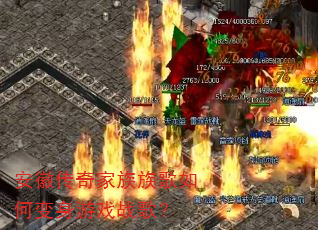 安徽传奇家族族歌如何变身游戏战歌? 安徽传奇家族族歌如何变身游戏战歌?