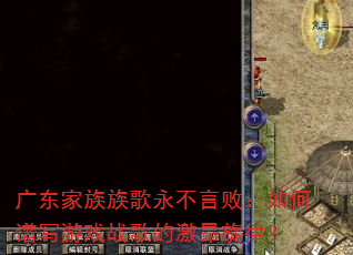 广东家族族歌永不言败:如何谱写游戏战歌的激昂旋律? 广东家族族歌永不言败:如何谱写游戏战歌的激昂旋律?