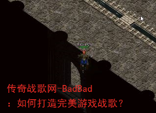 传奇战歌网-BadBad:如何打造完美游戏战歌? 传奇战歌网-BadBad:如何打造完美游戏战歌?
