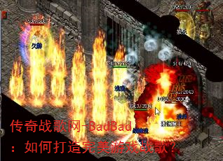 传奇战歌网-BadBad:如何打造完美游戏战歌? 传奇战歌网-BadBad:如何打造完美游戏战歌?