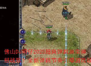 佛山DJ明仔2025超爽弹跳越南神鼓战歌?全新弹跳节奏引爆游戏战场 佛山DJ明仔2025超爽弹跳越南神鼓战歌?全新弹跳节奏引爆游戏战场