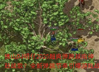 佛山DJ明仔2025超爽弹跳越南神鼓战歌?全新弹跳节奏引爆游戏战场 佛山DJ明仔2025超爽弹跳越南神鼓战歌?全新弹跳节奏引爆游戏战场