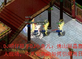 DJ明仔联手DJ小鱼儿:佛山丽晶嘉业千人现场,中英文舞曲如何引爆周日狂欢? DJ明仔联手DJ小鱼儿:佛山丽晶嘉业千人现场,中英文舞曲如何引爆周日狂欢?