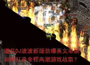 道县DJ波波新版劲爆英文串烧如何打造全程高潮游戏战歌? 道县DJ波波新版劲爆英文串烧如何打造全程高潮游戏战歌?