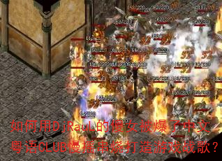 如何用DjRauL的傻女被爆了中文粤语CLUB慢摇串烧打造游戏战歌? 如何用DjRauL的傻女被爆了中文粤语CLUB慢摇串烧打造游戏战歌?