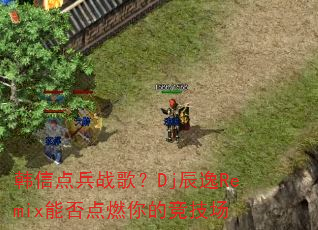 韩信点兵战歌?Dj辰逸Remix能否点燃你的竞技场 韩信点兵战歌?Dj辰逸Remix能否点燃你的竞技场