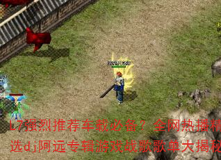 L7强烈推荐车载必备?全网热播精选dj阿远专辑游戏战歌歌单大揭秘 L7强烈推荐车载必备?全网热播精选dj阿远专辑游戏战歌歌单大揭秘