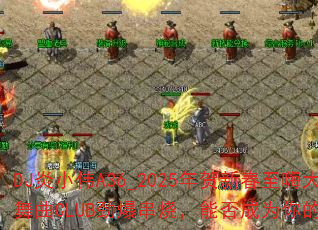 DJСΰA36_2025´˴ϲCLUBգܷΪռϷս裿