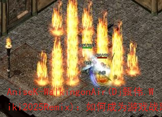 AniseK-WalkingonAir(Dj甄伟.Wiki2025Remix):如何成为游戏战歌新标杆? AniseK-WalkingonAir(Dj甄伟.Wiki2025Remix):如何成为游戏战歌新标杆?