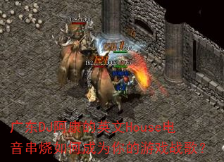 广东DJ阿康的英文House电音串烧如何成为你的游戏战歌? 广东DJ阿康的英文House电音串烧如何成为你的游戏战歌?