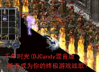 千年时光(DJCandy混音版)能否成为你的终极游戏战歌? 千年时光(DJCandy混音版)能否成为你的终极游戏战歌?