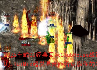 2025车载CD经典回味ClubHouse战歌?Dj.RuiMix超燃混音能否点燃你的驾驶激情 2025车载CD经典回味ClubHouse战歌?Dj.RuiMix超燃混音能否点燃你的驾驶激情