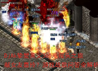 DjAk挚爱英文360度摇头之旅献女友嘉玲?游戏战歌问答全解析 DjAk挚爱英文360度摇头之旅献女友嘉玲?游戏战歌问答全解析