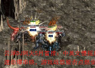 云浮DJ阿火5月首推:中英文慢摇加速劲爆串烧,游戏战歌能否点燃全场? 云浮DJ阿火5月首推:中英文慢摇加速劲爆串烧,游戏战歌能否点燃全场?