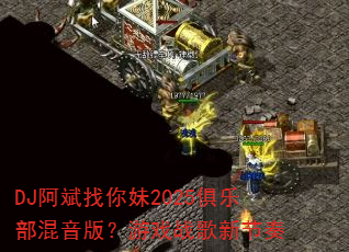 DJ阿斌找你妹2025俱乐部混音版?游戏战歌新节奏 DJ阿斌找你妹2025俱乐部混音版?游戏战歌新节奏