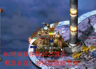 DJ阿斌找你妹2025俱乐部混音版?游戏战歌新节奏 DJ阿斌找你妹2025俱乐部混音版?游戏战歌新节奏