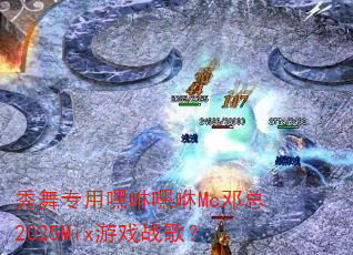 秀舞专用嘿咻嘿咻Mc邓总2025Mix游戏战歌? 秀舞专用嘿咻嘿咻Mc邓总2025Mix游戏战歌?
