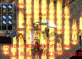 云浮DJ小洋2025强力FunkyHouse电音串烧,能否成为你的终极游戏战歌? 云浮DJ小洋2025强力FunkyHouse电音串烧,能否成为你的终极游戏战歌?
