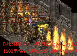 DJ悦林Mix地下城市之夜疯狂嗨曲DISCO串烧:游戏战歌能否点燃全场? DJ悦林Mix地下城市之夜疯狂嗨曲DISCO串烧:游戏战歌能否点燃全场?