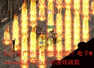 DJ小呆广州本色炸场新歌?电子Mashup能否成为你的游戏战歌 DJ小呆广州本色炸场新歌?电子Mashup能否成为你的游戏战歌