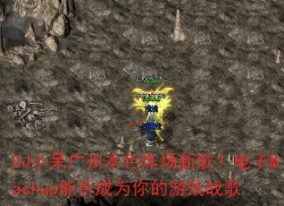 DJ小呆广州本色炸场新歌?电子Mashup能否成为你的游戏战歌 DJ小呆广州本色炸场新歌?电子Mashup能否成为你的游戏战歌
