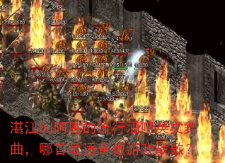 湛江DJ阿胜的流行酒吧英文舞曲,哪首最适合做游戏战歌? 湛江DJ阿胜的流行酒吧英文舞曲,哪首最适合做游戏战歌?