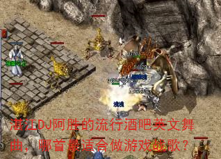 湛江DJ阿胜的流行酒吧英文舞曲,哪首最适合做游戏战歌? 湛江DJ阿胜的流行酒吧英文舞曲,哪首最适合做游戏战歌?