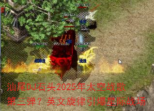 汕尾DJ石头2025年太空战歌第三弹?英文旋律引爆星际战场 汕尾DJ石头2025年太空战歌第三弹?英文旋律引爆星际战场