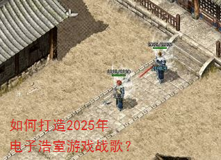如何打造2025年电子浩室游戏战歌? 如何打造2025年电子浩室游戏战歌?