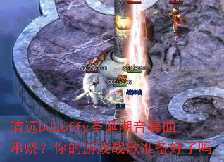 清远DJLuffy圣诞潮音舞曲串烧?你的游戏战歌准备好了吗 清远DJLuffy圣诞潮音舞曲串烧?你的游戏战歌准备好了吗