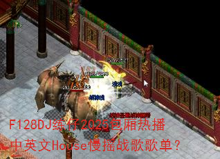 F128DJ练仔2025包厢热播中英文House慢摇战歌歌单? F128DJ练仔2025包厢热播中英文House慢摇战歌歌单?