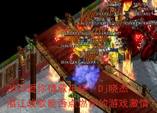 2025爱你情歌串烧?Dj晓杰湛江战歌能否点燃你的游戏激情? 2025爱你情歌串烧?Dj晓杰湛江战歌能否点燃你的游戏激情?