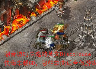 潮音坊Dj辰逸的英文DiscoHouse快嗨车载CD,哪些歌曲适合做游戏战歌? 潮音坊Dj辰逸的英文DiscoHouse快嗨车载CD,哪些歌曲适合做游戏战歌?