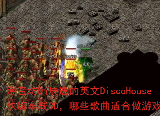 潮音坊Dj辰逸的英文DiscoHouse快嗨车载CD,哪些歌曲适合做游戏战歌? 潮音坊Dj辰逸的英文DiscoHouse快嗨车载CD,哪些歌曲适合做游戏战歌?