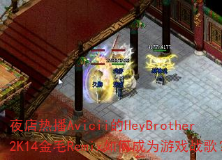 夜店热播Avicii的HeyBrother2K14金毛Remix如何成为游戏战歌? 夜店热播Avicii的HeyBrother2K14金毛Remix如何成为游戏战歌?