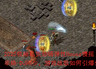 2025包厢私货劲嗨弹性House慢摇串烧-DJ刚少,游戏战歌如何引爆全场? 2025包厢私货劲嗨弹性House慢摇串烧-DJ刚少,游戏战歌如何引爆全场?