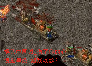 摇头中国城_伤了你的心慢摇串烧_游戏战歌? 摇头中国城_伤了你的心慢摇串烧_游戏战歌?