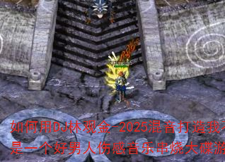 如何用DJ林观金-2025混音打造我不是一个好男人伤感音乐串烧大碟游戏战歌? 如何用DJ林观金-2025混音打造我不是一个好男人伤感音乐串烧大碟游戏战歌?