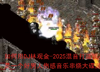 如何用DJ林观金-2025混音打造我不是一个好男人伤感音乐串烧大碟游戏战歌? 如何用DJ林观金-2025混音打造我不是一个好男人伤感音乐串烧大碟游戏战歌?