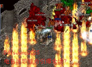 DJIsJump2025电音战歌能否引爆全场? DJIsJump2025电音战歌能否引爆全场?