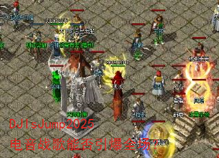 DJIsJump2025电音战歌能否引爆全场? DJIsJump2025电音战歌能否引爆全场?