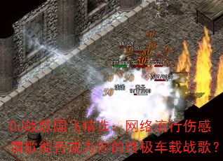 DJ战歌国飞精选:网络流行伤感情歌能否成为你的终极车载战歌? DJ战歌国飞精选:网络流行伤感情歌能否成为你的终极车载战歌?