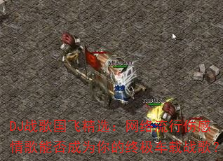 DJ战歌国飞精选:网络流行伤感情歌能否成为你的终极车载战歌? DJ战歌国飞精选:网络流行伤感情歌能否成为你的终极车载战歌?