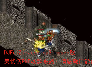 DJFeiZi-JessicaSimpson欧美忧伤RNB战歌系列?情感旋律能否点燃你的斗志 DJFeiZi-JessicaSimpson欧美忧伤RNB战歌系列?情感旋律能否点燃你的斗志