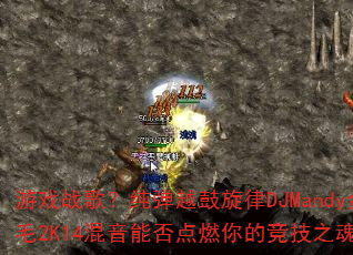 Ϸս裿ԽDJMandyë2K14ܷȼľ֮ꣿ