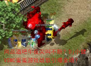 尚品酒吧午夜尖叫不断?Dj小健VSMC蛋蛋游戏战歌引爆全场? 尚品酒吧午夜尖叫不断?Dj小健VSMC蛋蛋游戏战歌引爆全场?