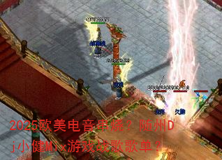 2025欧美电音串烧?随州Dj小健Mix游戏战歌歌单? 2025欧美电音串烧?随州Dj小健Mix游戏战歌歌单?