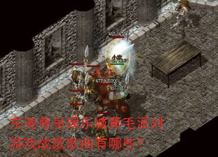 东莞尊皇娱乐城黄毛派对游戏战歌歌曲有哪些? 东莞尊皇娱乐城黄毛派对游戏战歌歌曲有哪些?