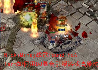 NickiMinaj战歌PoundTheAlarm如何用DJ混音引爆游戏高能时刻? NickiMinaj战歌PoundTheAlarm如何用DJ混音引爆游戏高能时刻?