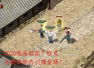 2025电音战歌?欧式主旋律能否引爆全场? 2025电音战歌?欧式主旋律能否引爆全场?